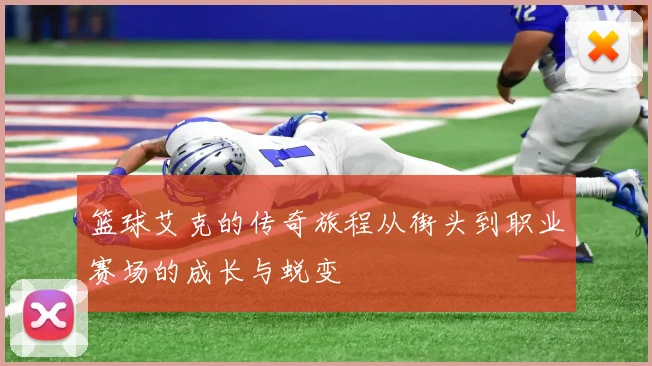 篮球艾克的传奇旅程从街头到职业赛场的成长与蜕变