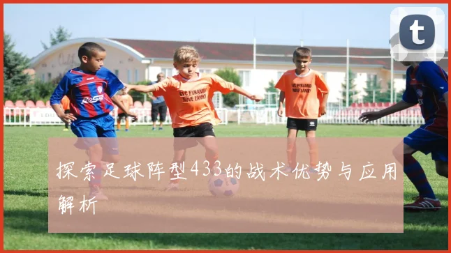 探索足球阵型433的战术优势与应用解析