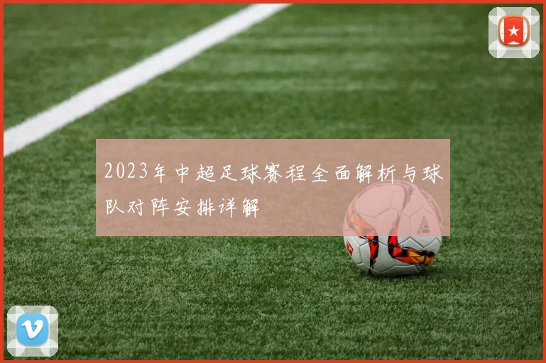 2023年中超足球赛程全面解析与球队对阵安排详解