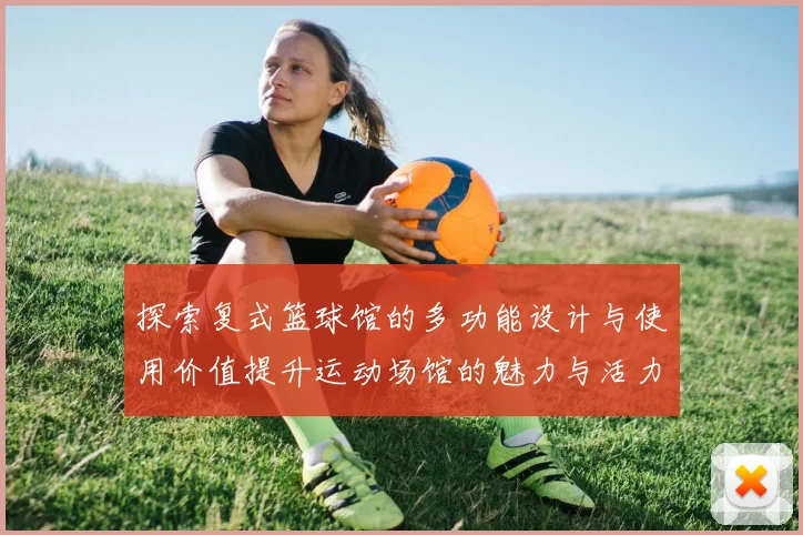 探索复式篮球馆的多功能设计与使用价值提升运动场馆的魅力与活力