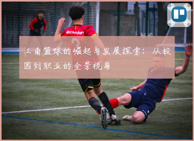 江南篮球的崛起与发展探索：从校园到职业的全景视角