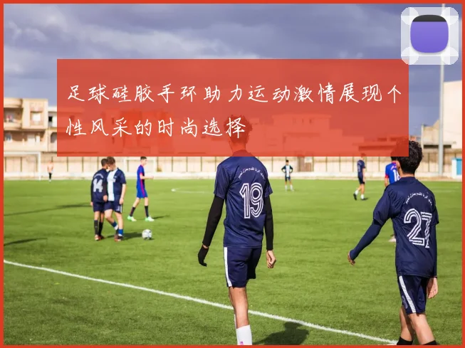 足球硅胶手环助力运动激情展现个性风采的时尚选择