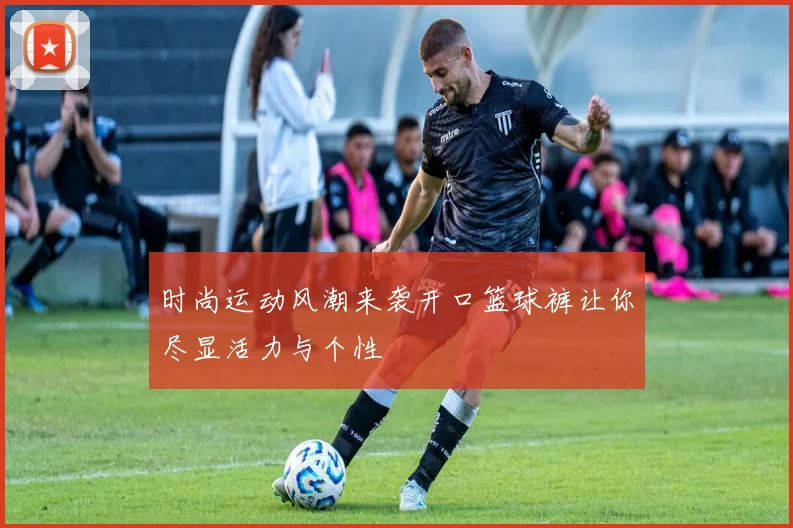 时尚运动风潮来袭开口篮球裤让你尽显活力与个性